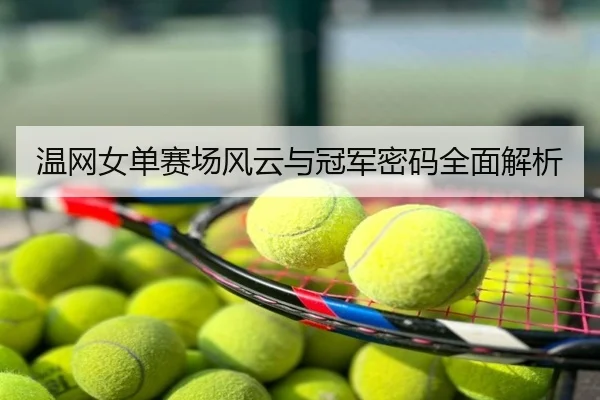 温网女单赛场风云与冠军密码全面解析