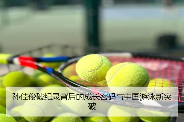 孙佳俊破纪录背后的成长密码与中国游泳新突破