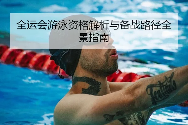 全运会游泳资格解析与备战路径全景指南