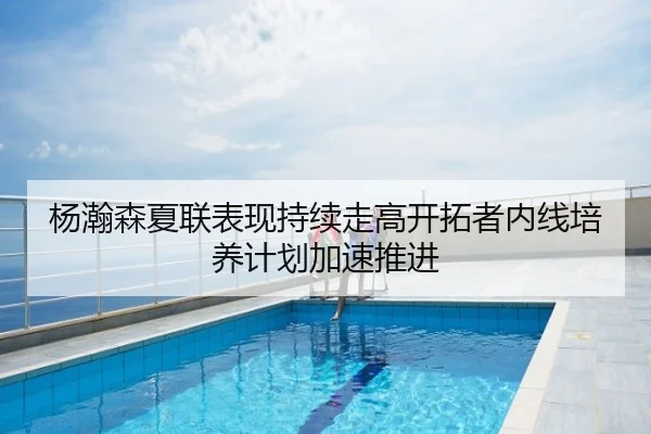 杨瀚森夏联表现持续走高开拓者内线培养计划加速推进