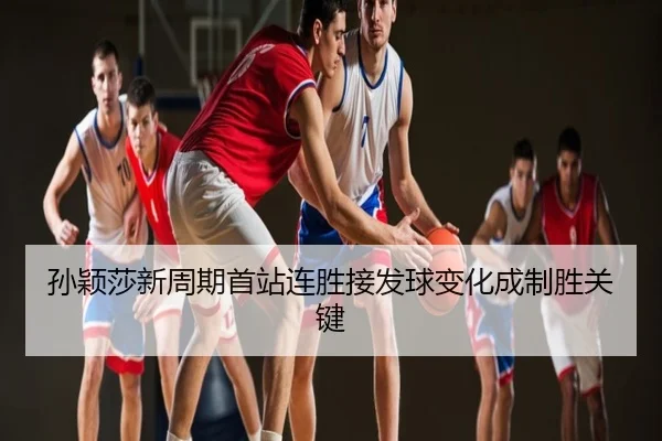 孙颖莎新周期首站连胜接发球变化成制胜关键
