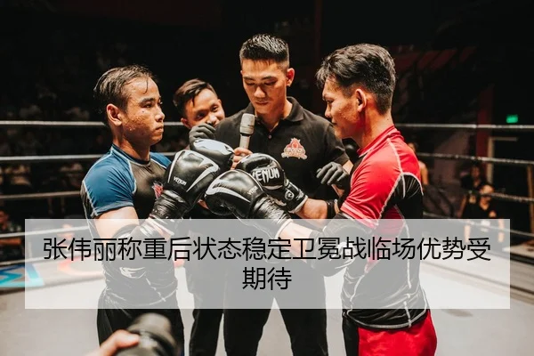 张伟丽称重后状态稳定卫冕战临场优势受期待