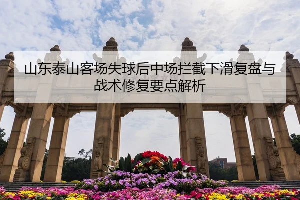 山东泰山客场失球后中场拦截下滑复盘与战术修复要点解析