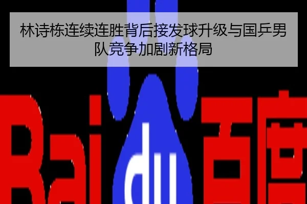 林诗栋连续连胜背后接发球升级与国乒男队竞争加剧新格局