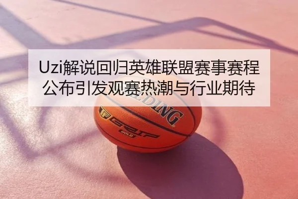 Uzi解说回归英雄联盟赛事赛程公布引发观赛热潮与行业期待